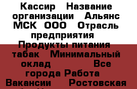 Кассир › Название организации ­ Альянс-МСК, ООО › Отрасль предприятия ­ Продукты питания, табак › Минимальный оклад ­ 25 000 - Все города Работа » Вакансии   . Ростовская обл.,Новошахтинск г.